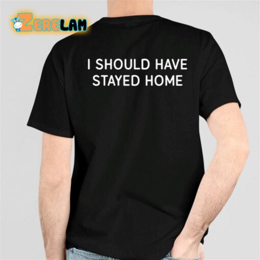 I Should Have Stayed Home Shirt