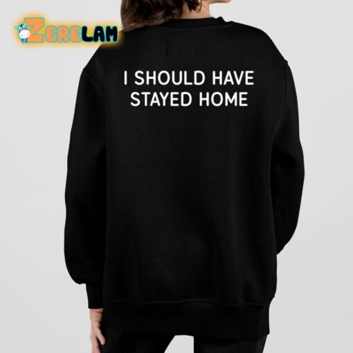 I Should Have Stayed Home Shirt