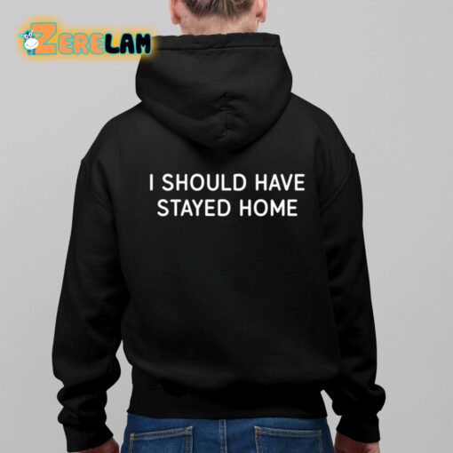 I Should Have Stayed Home Shirt