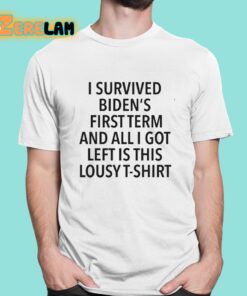 I Survived Bidens First Term And All I Got Left Is This Lousy T Shirt Shirt 1 1