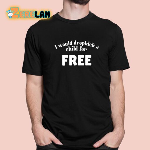 I Would Dropkick A Child For Free Shirt