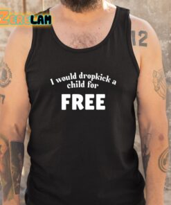 I Would Dropkick A Child For Free Shirt 5 1