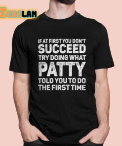 If At First You Don’t Succeed Try Doing What Patty Told You To Do The First Time Shirt