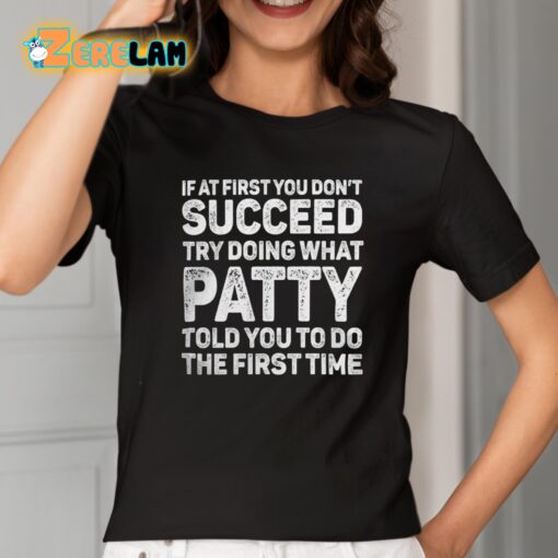 If At First You Don’t Succeed Try Doing What Patty Told You To Do The First Time Shirt