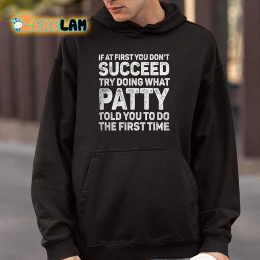 If At First You Don’t Succeed Try Doing What Patty Told You To Do The First Time Shirt