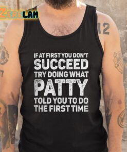 If At First You Dont Succeed Try Doing What Patty Told You To Do The First Time Shirt 5 1