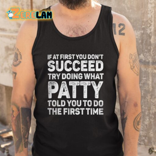 If At First You Don’t Succeed Try Doing What Patty Told You To Do The First Time Shirt