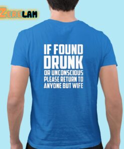 If Found Drunk Or Unconscious Please Return To Anyone But Wife Shirt 1