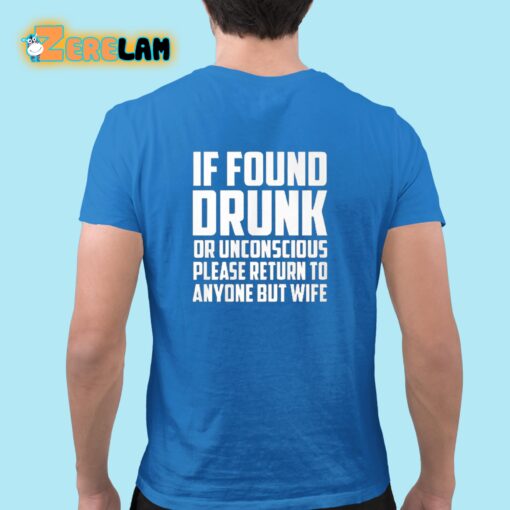 If Found Drunk Or Unconscious Please Return To Anyone But Wife Shirt