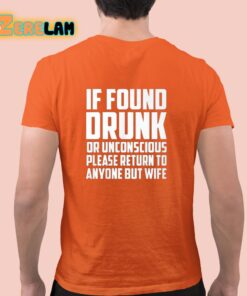 If Found Drunk Or Unconscious Please Return To Anyone But Wife Shirt 23 1