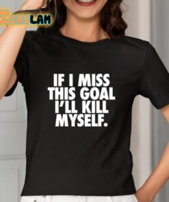 If I Miss This Goal Ill Kill Myself Shirt 2 1