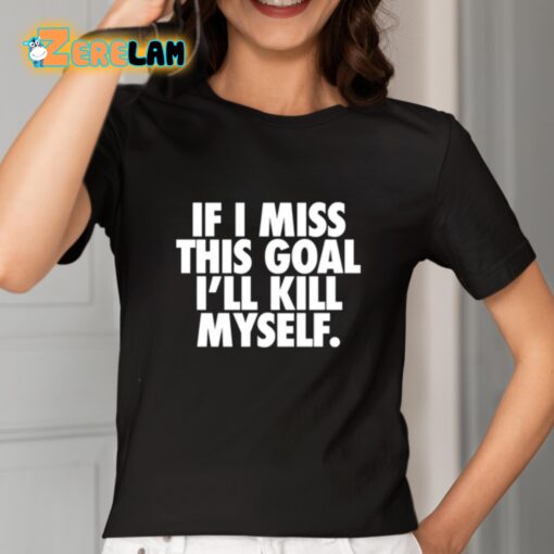 If I Miss This Goal I’ll Kill Myself Shirt