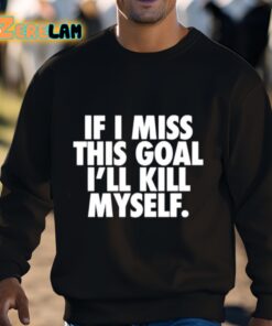 If I Miss This Goal Ill Kill Myself Shirt 3 1