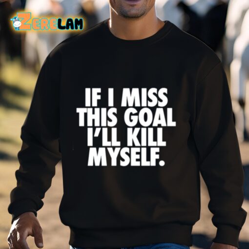 If I Miss This Goal I’ll Kill Myself Shirt