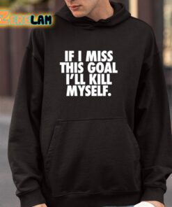 If I Miss This Goal Ill Kill Myself Shirt 4 1