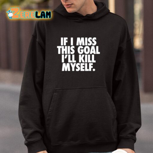 If I Miss This Goal I’ll Kill Myself Shirt