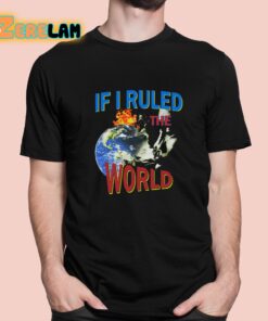 If I Ruled the World Shirt 1 1