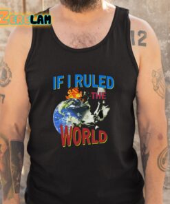 If I Ruled the World Shirt 5 1