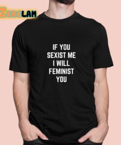 If You Sexist Me I Will Feminist You Shirt