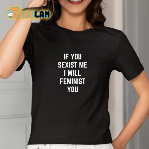 If You Sexist Me I Will Feminist You Shirt