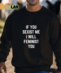 If You Sexist Me I Will Feminist You Shirt 3 1