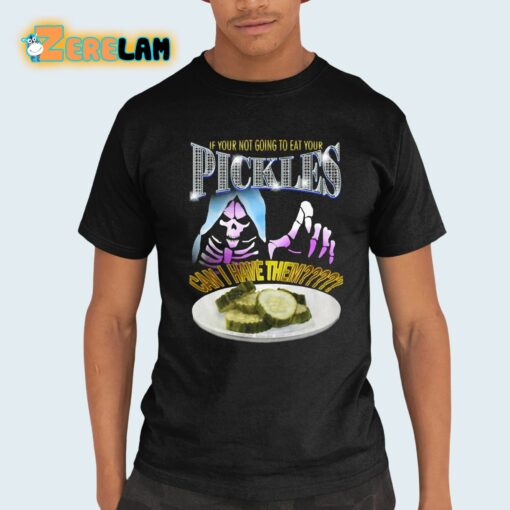 If Your Not Going To Eat Your Pickles Can I Have Them Shirt