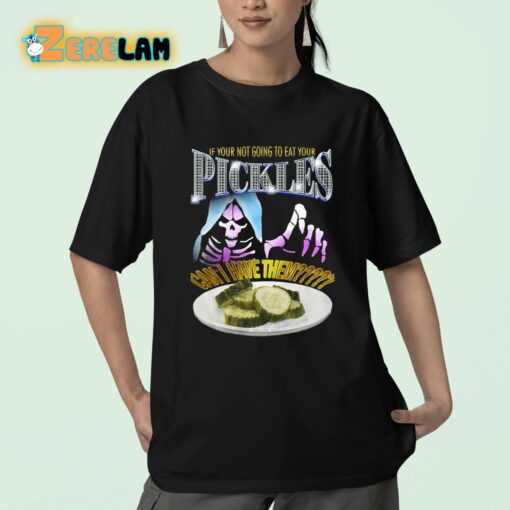 If Your Not Going To Eat Your Pickles Can I Have Them Shirt