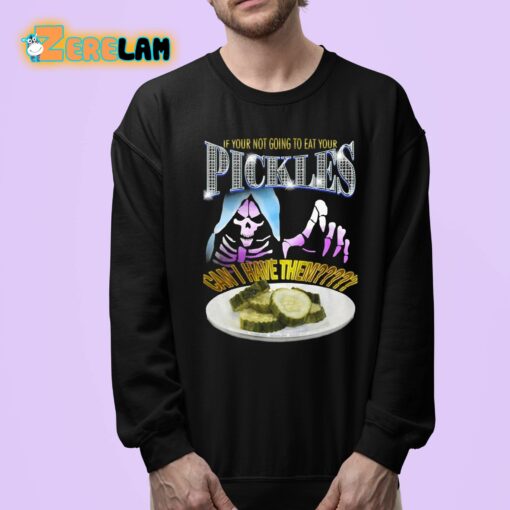 If Your Not Going To Eat Your Pickles Can I Have Them Shirt