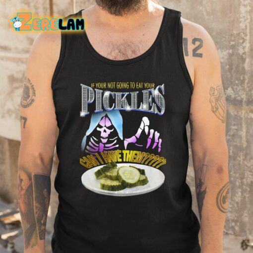 If Your Not Going To Eat Your Pickles Can I Have Them Shirt