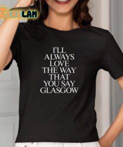 Ill Always Love The Way That You Say Glasgow Shirt 2 1