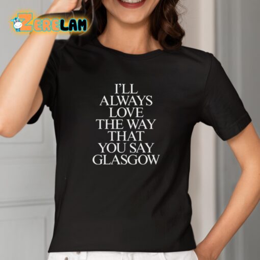 I’ll Always Love The Way That You Say Glasgow Shirt