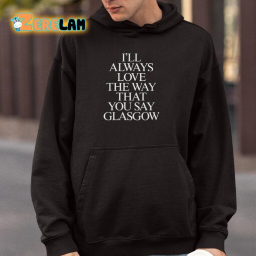 I’ll Always Love The Way That You Say Glasgow Shirt