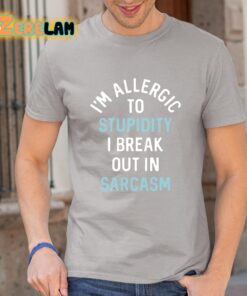 Im Allergic To Stupidity I Break Out In Sarcasm Shirt 1 1