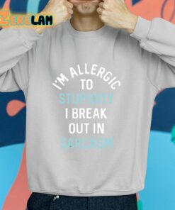 Im Allergic To Stupidity I Break Out In Sarcasm Shirt 2 1