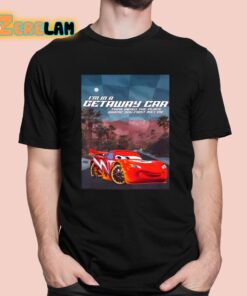 Im In A Getaway Car Think About The Place Where You First Met Me Shirt 1 1