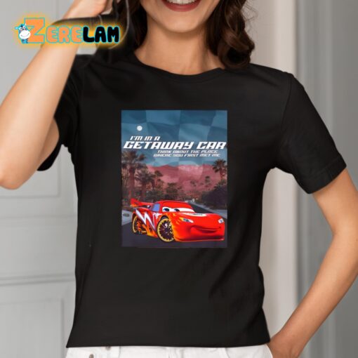 I’m In A Getaway Car Think About The Place Where You First Met Me Shirt