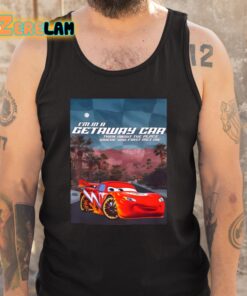 Im In A Getaway Car Think About The Place Where You First Met Me Shirt 5 1