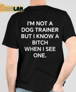 Im Not A Dog Traine But Know Bitch When I See One Shirt 6 1