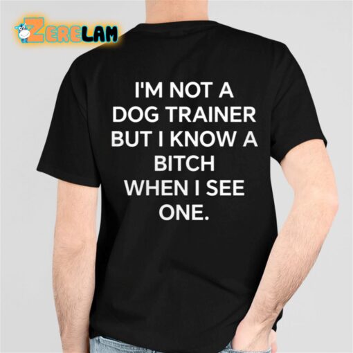 I’m Not A Dog Trainer But Know Bitch When I See One Shirt