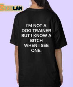 Im Not A Dog Traine But Know Bitch When I See One Shirt 9 1