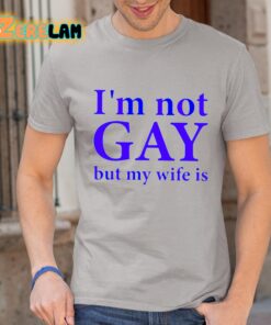 Im Not Gay But My Wife Is Shirt 1 1