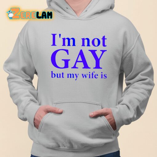 I’m Not Gay But My Wife Is Shirt