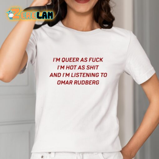 I’m Queer As Fuck Im Hot As Shit And Im Listening To Omar Rudberg Funny Shirt