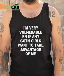 Im Very Vulnerable RN If Any Goth Girls Want To TAke Advantage Of Me Shirt 5 1