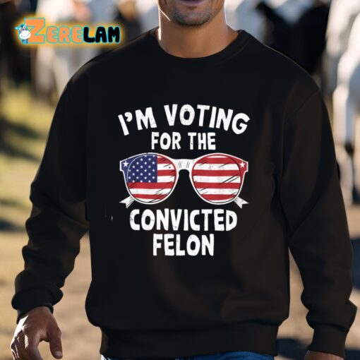 I’m Voting For The Convicted Felon Shirt