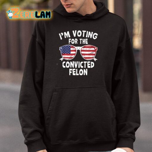 I’m Voting For The Convicted Felon Shirt