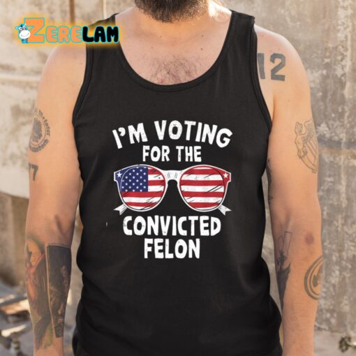 I’m Voting For The Convicted Felon Shirt