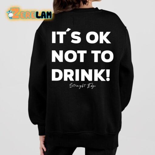 It’s Ok Not To Drink Shirt