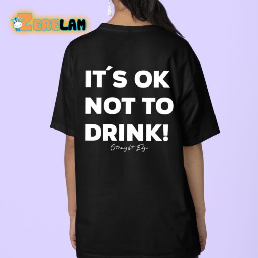 It’s Ok Not To Drink Shirt