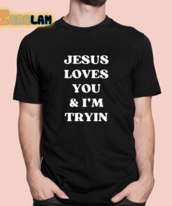 Jesus Loves You and Im Tryin Shirt 1 1